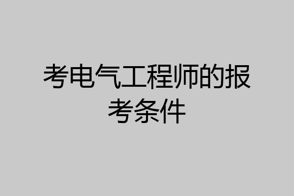 考电气工程师的报考条件