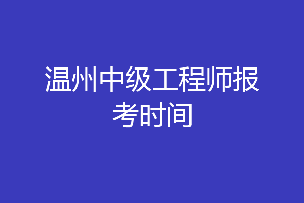 温州中级工程师报考时间