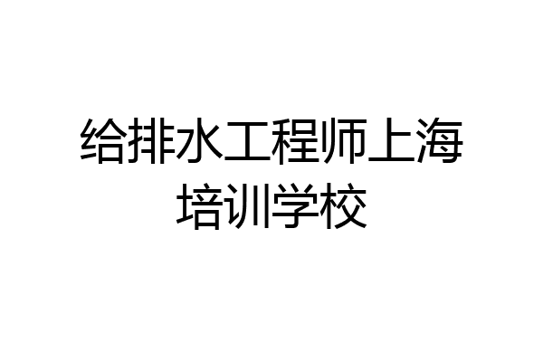 给排水工程师上海培训学校