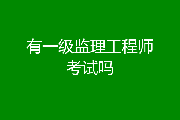 有一级监理工程师考试吗
