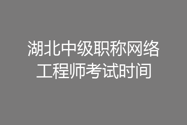 湖北中级职称网络工程师考试时间