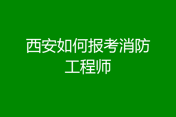 西安如何报考消防工程师