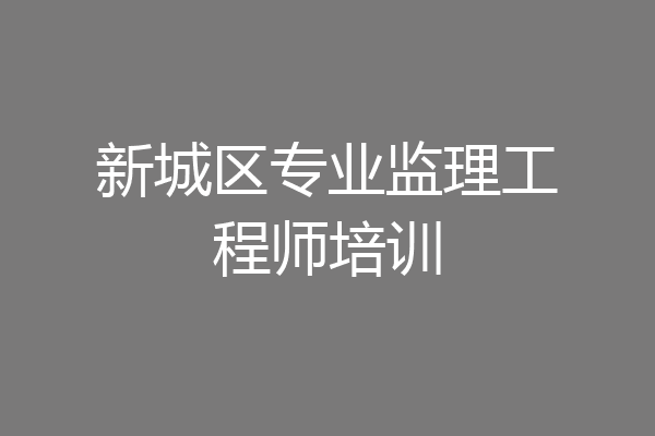 新城区专业监理工程师培训