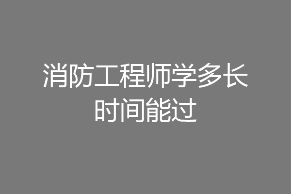 消防工程师学多长时间能过
