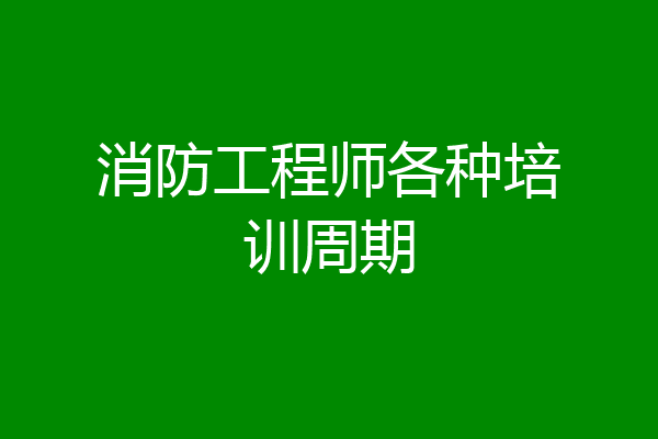 消防工程师各种培训周期