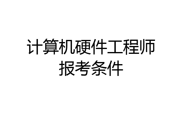 计算机硬件工程师报考条件