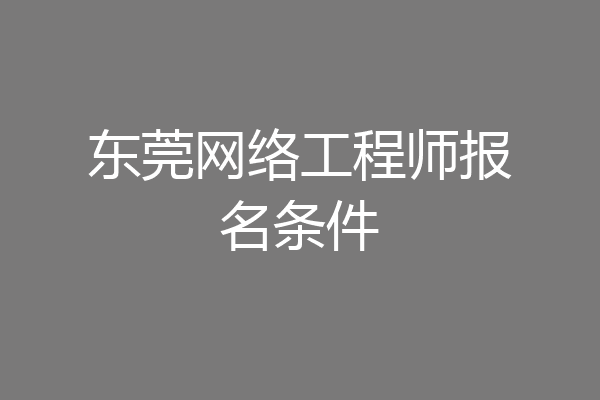 东莞网络工程师报名条件