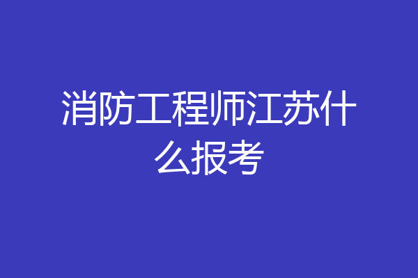 消防工程师江苏什么报考