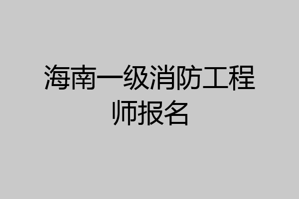 海南一级消防工程师报名