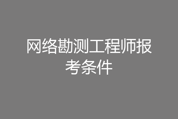 网络勘测工程师报考条件