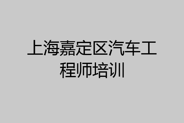 上海嘉定区汽车工程师培训