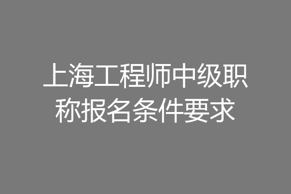 上海工程师中级职称报名条件要求