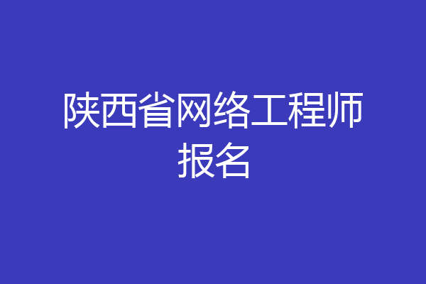 陕西省网络工程师报名