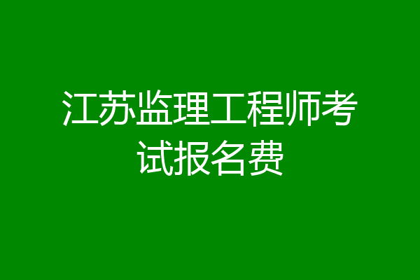 江苏监理工程师考试报名费