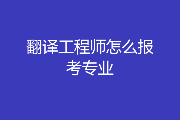 翻译工程师怎么报考专业