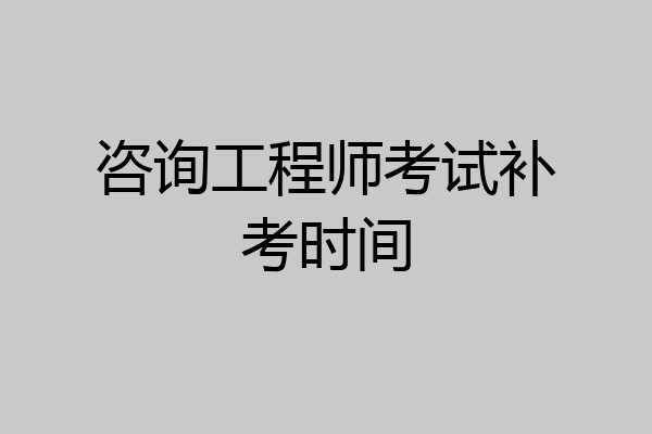 咨询工程师考试补考时间
