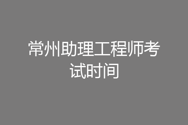 常州助理工程师考试时间