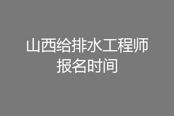 山西给排水工程师报名时间