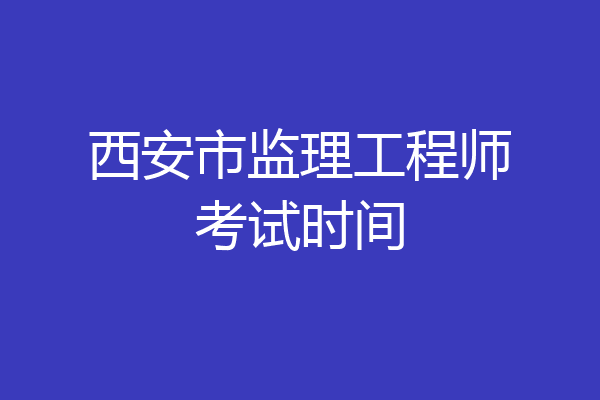 西安市监理工程师考试时间