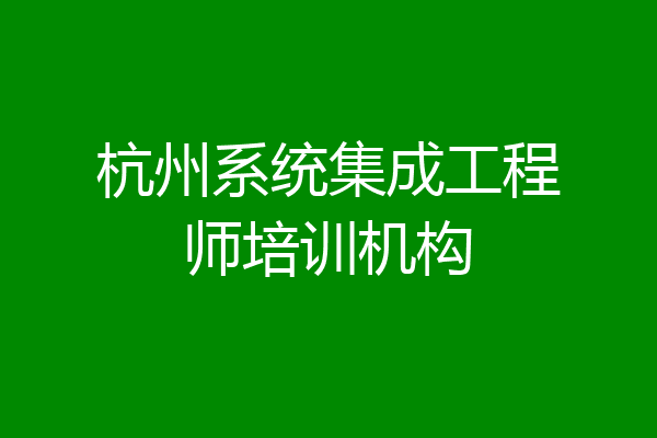 杭州系统集成工程师培训机构