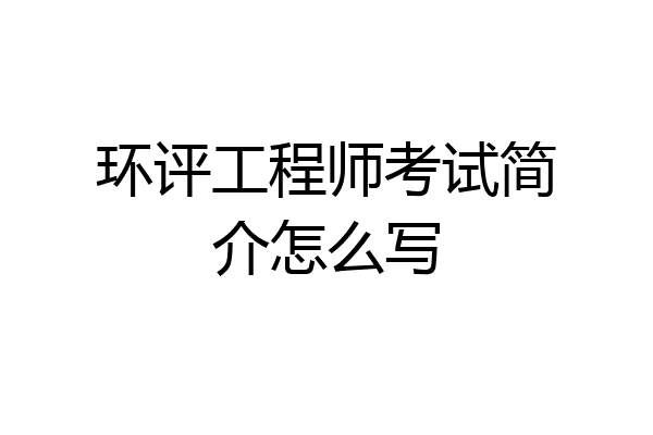 环评工程师考试简介怎么写