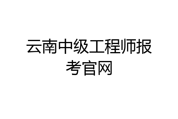 云南中级工程师报考官网