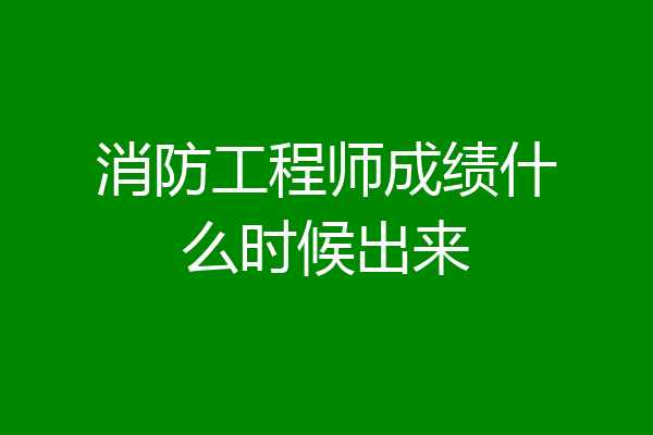 消防工程师成绩什么时候出来