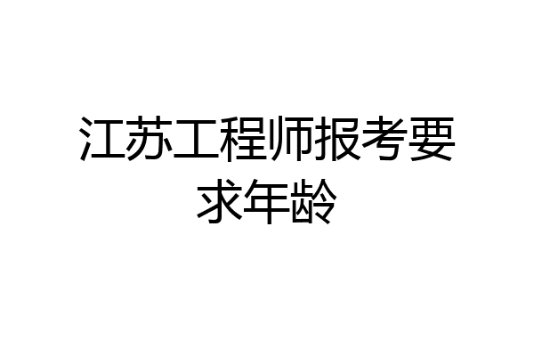 江苏工程师报考要求年龄