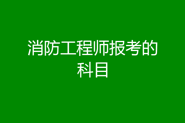 消防工程师报考的科目