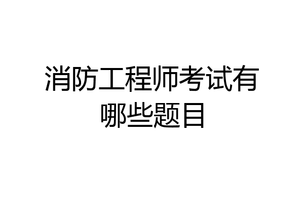 消防工程师考试有哪些题目