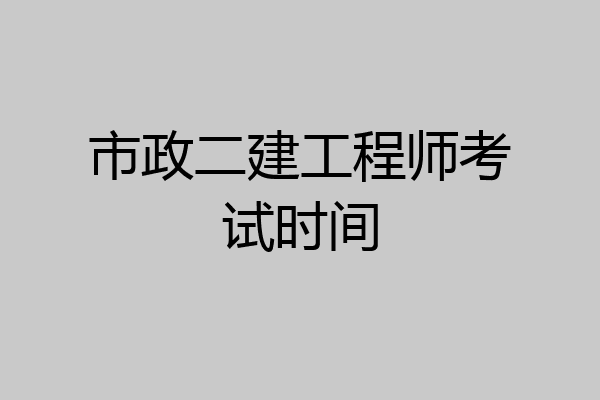 市政二建工程师考试时间
