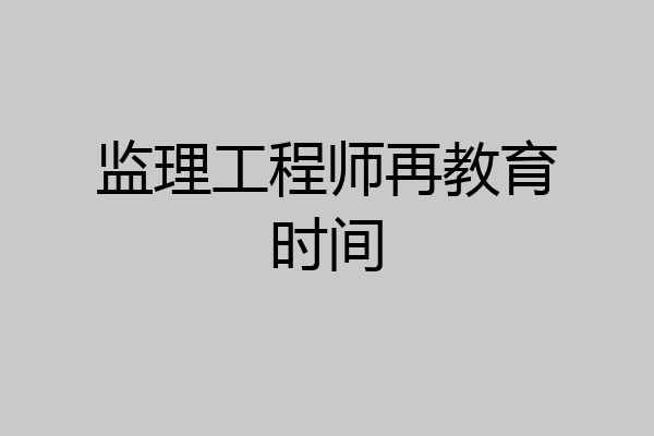 监理工程师再教育时间