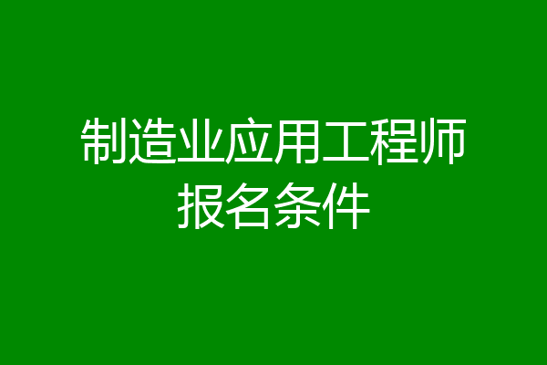 制造业应用工程师报名条件