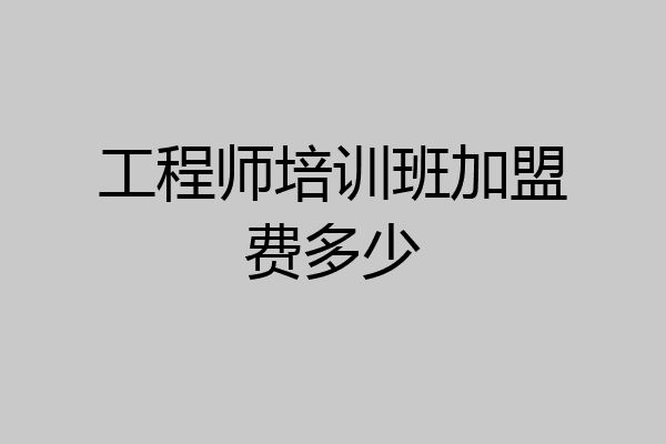 工程师培训班加盟费多少