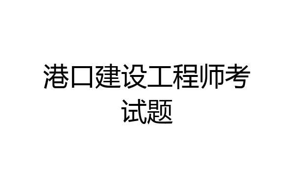 港口建设工程师考试题
