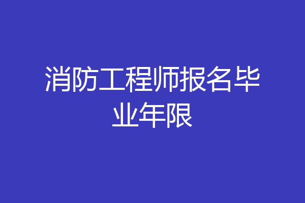 消防工程师报名毕业年限