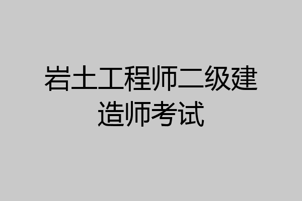 岩土工程师二级建造师考试