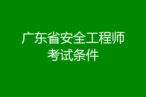 广东省安全工程师考试条件