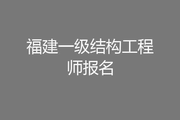 福建一级结构工程师报名