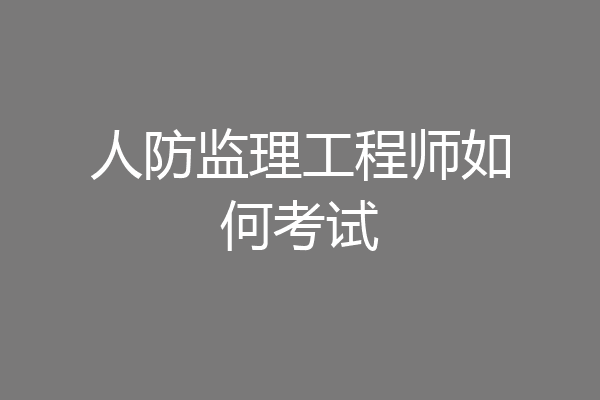 人防监理工程师如何考试