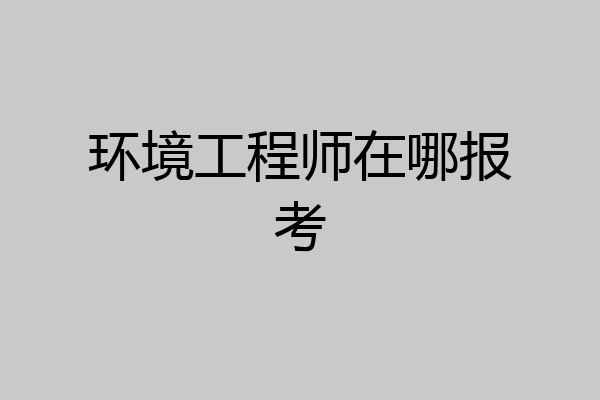 环境工程师在哪报考