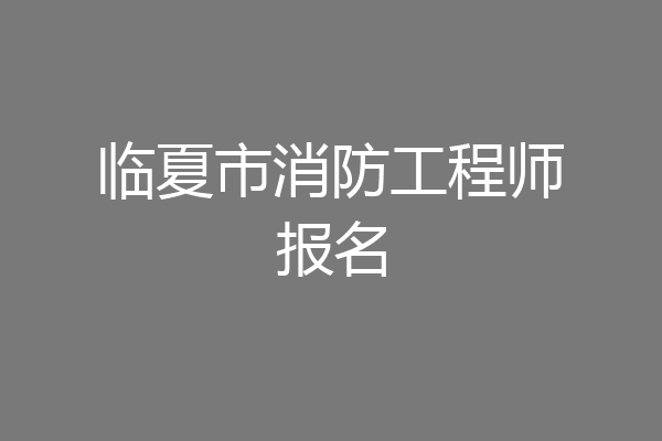 临夏市消防工程师报名