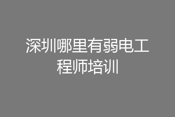 深圳哪里有弱电工程师培训