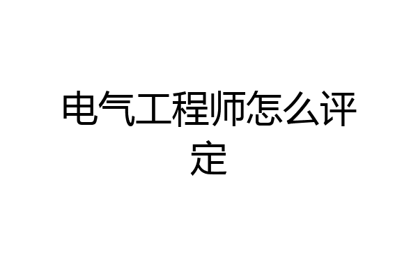 电气工程师怎么评定