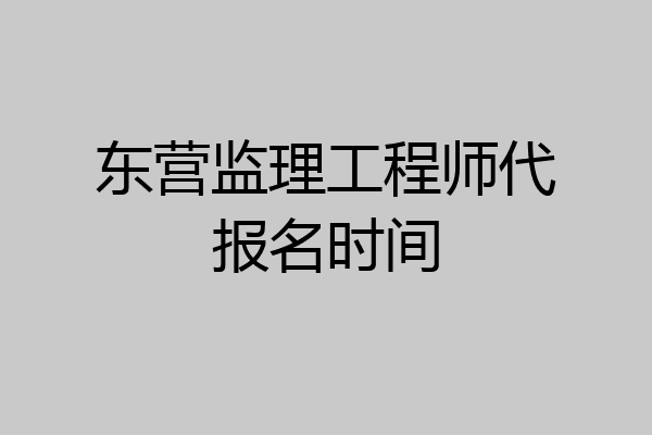东营监理工程师代报名时间
