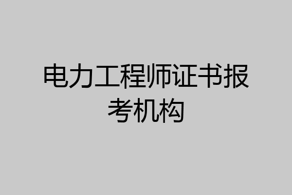电力工程师证书报考机构
