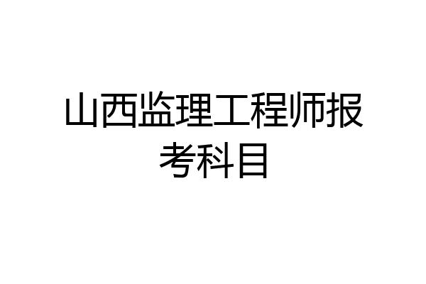 山西监理工程师报考科目