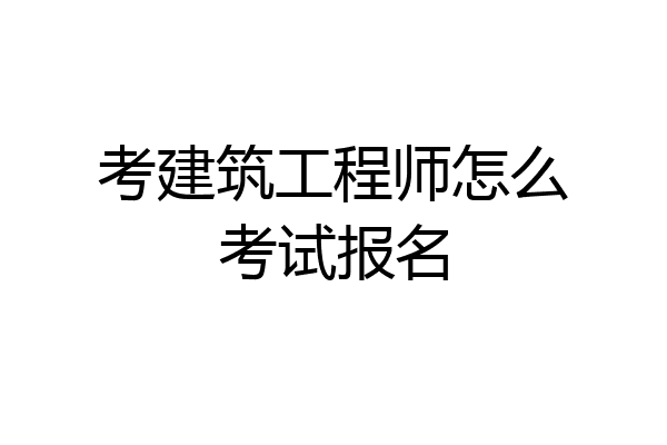 考建筑工程师怎么考试报名