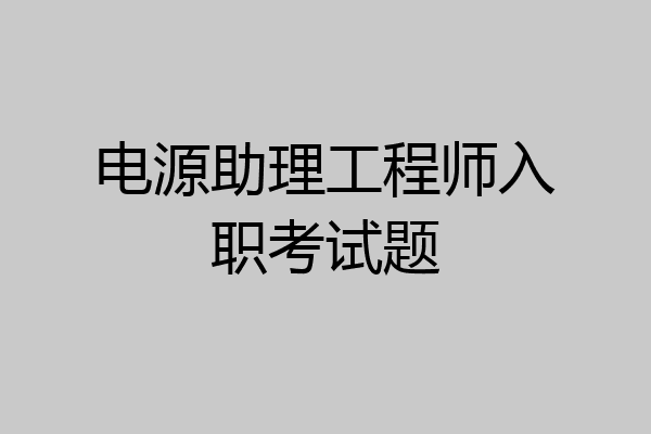 电源助理工程师入职考试题