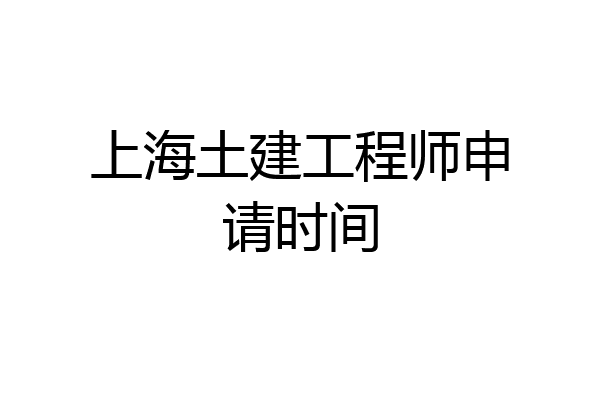 上海土建工程师申请时间